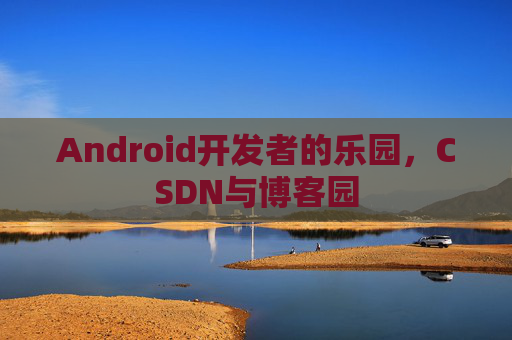 Android开发者的乐园，CSDN与博客园