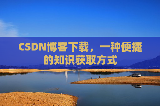 CSDN博客下载,一种便捷的知识获取方式
